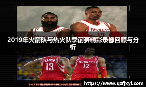 2019年火箭队与热火队季前赛精彩录像回顾与分析